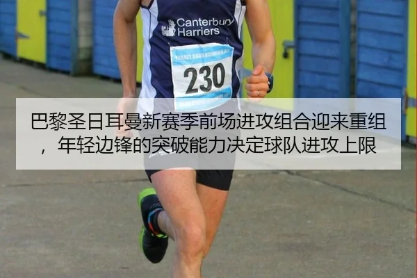 巴黎圣日耳曼新赛季前场进攻组合迎来重组，年轻边锋的突破能力决定球队进攻上限